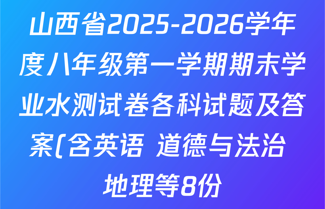 山西省2025-2026学年度八年级第一学期期末学业水测试卷各科试题及答案(含英语 道德与法治 地理等8份) 山西省2025-2026学年度八年级第一学期期末学业水测试卷各科试题及答案(含英语 道德与法治 地理等8份)